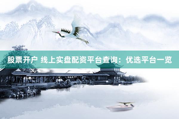 股票开户 线上实盘配资平台查询：优选平台一览