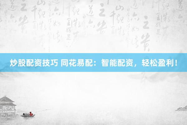 炒股配资技巧 同花易配：智能配资，轻松盈利！