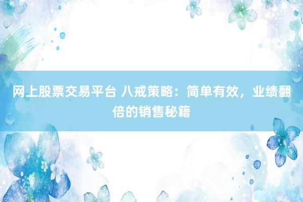 网上股票交易平台 八戒策略：简单有效，业绩翻倍的销售秘籍