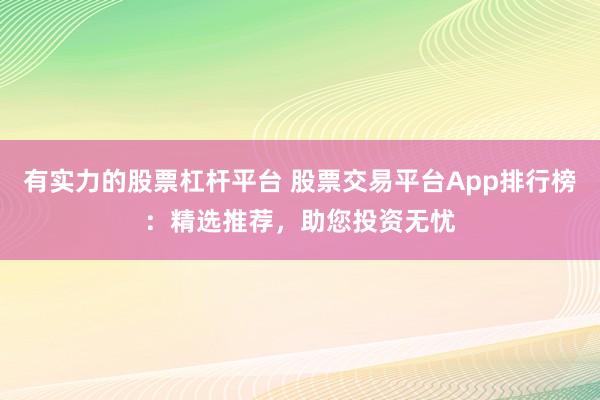 有实力的股票杠杆平台 股票交易平台App排行榜：精选推荐，助您投资无忧
