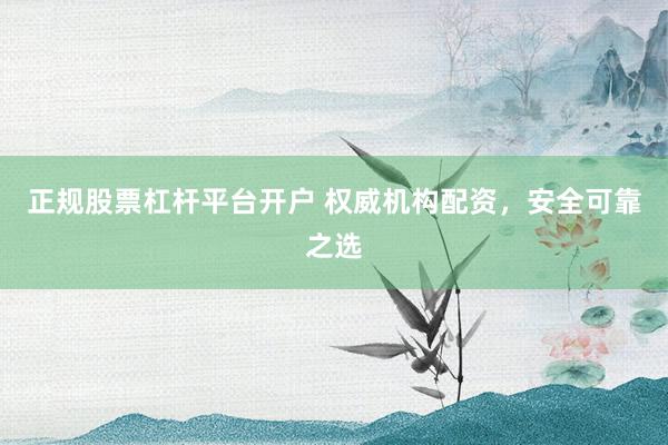 正规股票杠杆平台开户 权威机构配资,安全可靠之选