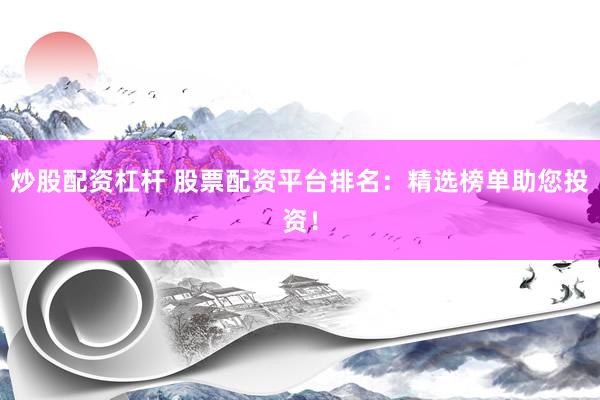 炒股配资杠杆 股票配资平台排名：精选榜单助您投资！