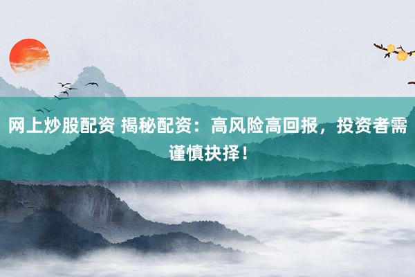 网上炒股配资 揭秘配资：高风险高回报，投资者需谨慎抉择！